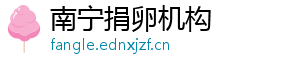 南宁捐卵机构	